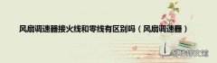 风扇调速器 风扇调速器接火线和零线有区别吗
