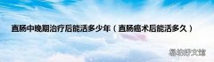 直肠癌术后能活多久 直肠中晚期治疗后能活多少年