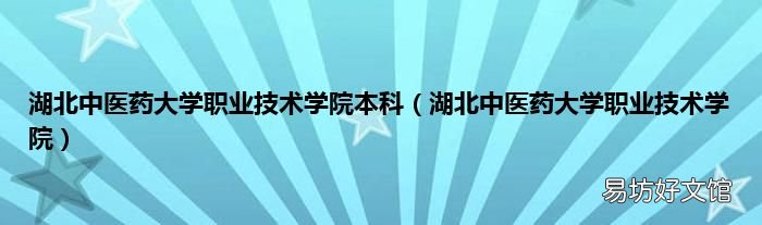 湖北中医药大学职业技术学院 湖北中医药大学职业技术学院本科