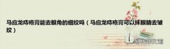 马应龙痔疮膏可以抹眼睛去皱纹 马应龙痔疮膏能去眼角的细纹吗