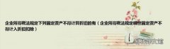 企业所得税法规定哪些固定资产不得计入折旧扣除 企业所得税法规定下列固定资产不得计算折