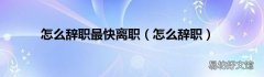 怎么辞职 怎么辞职最快离职
