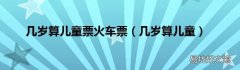 几岁算儿童 几岁算儿童票火车票