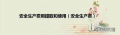 安全生产费 安全生产费用提取和使用