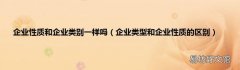企业类型和企业性质的区别 企业性质和企业类别一样吗