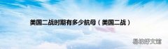 美国二战 美国二战时期有多少航母