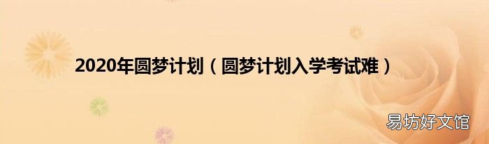 圆梦计划入学考试难 2020年圆梦计划