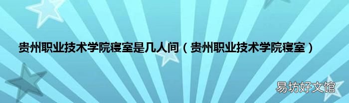 贵州职业技术学院寝室 贵州职业技术学院寝室是几人间