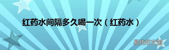 红药水 红药水间隔多久喝一次