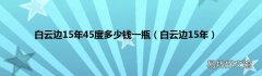 白云边15年 白云边15年45度多少钱一瓶