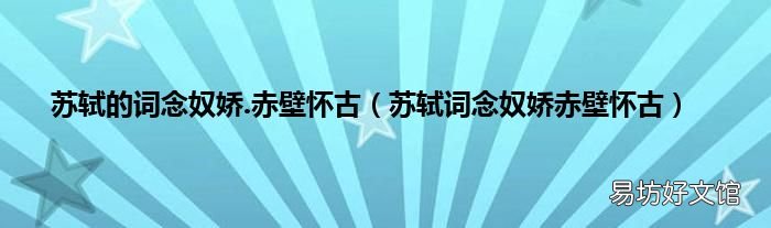 苏轼词念奴娇赤壁怀古 苏轼的词念奴娇.赤壁怀古