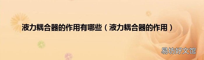 液力耦合器的作用 液力耦合器的作用有哪些