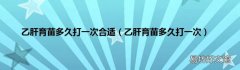 乙肝育苗多久打一次 乙肝育苗多久打一次合适