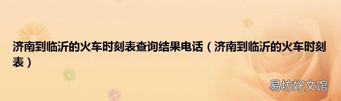 济南到临沂的火车时刻表 济南到临沂的火车时刻表查询结果电话