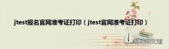 jtest官网准考证打印 jtest报名官网准考证打印
