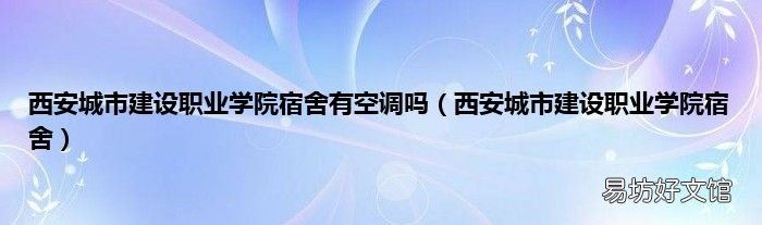西安城市建设职业学院宿舍 西安城市建设职业学院宿舍有空调吗