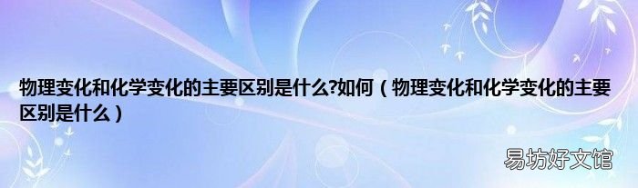 物理变化和化学变化的主要区别是什么 物理变化和化学变化的主要区别是什么?如何