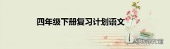四年级下册复习计划语文
