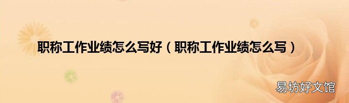 职称工作业绩怎么写 职称工作业绩怎么写好