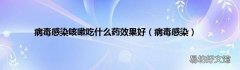 病毒感染 病毒感染咳嗽吃什么药效果好