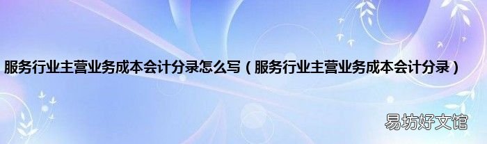 服务行业主营业务成本会计分录 服务行业主营业务成本会计分录怎么写