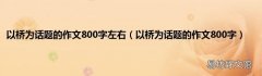 以桥为话题的作文800字 以桥为话题的作文800字左右