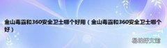 金山毒霸和360安全卫士哪个好 金山毒霸和360安全卫士哪个好用