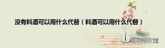 料酒可以用什么代替 没有料酒可以用什么代替