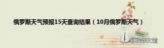 10月俄罗斯天气 俄罗斯天气预报15天查询结果