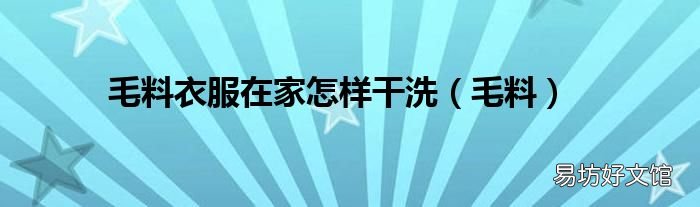 毛料 毛料衣服在家怎样干洗