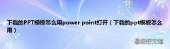 下载的ppt模板怎么用 下载的PPT模板怎么用power point打开