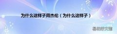 为什么这样子 为什么这样子周杰伦