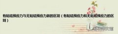 有粘结预应力和无粘结预应力的区别 有粘结预应力与无粘结预应力筋的区别