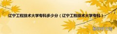 辽宁工程技术大学专科 辽宁工程技术大学专科多少分