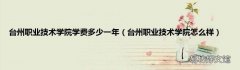 台州职业技术学院怎么样 台州职业技术学院学费多少一年