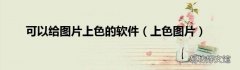上色图片 可以给图片上色的软件
