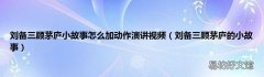 刘备三顾茅庐的小故事 刘备三顾茅庐小故事怎么加动作演讲视频