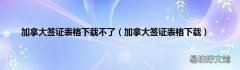 加拿大签证表格下载 加拿大签证表格下载不了