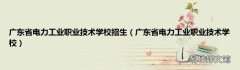 广东省电力工业职业技术学校 广东省电力工业职业技术学校招生