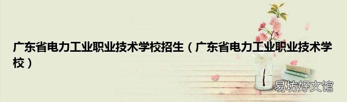 广东省电力工业职业技术学校 广东省电力工业职业技术学校招生
