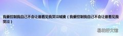 我要控制我自己不会让谁看见我哭泣 我要控制我自己不会让谁看见我哭泣喊麦