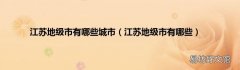 江苏地级市有哪些 江苏地级市有哪些城市