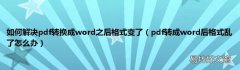 pdf转成word后格式乱了怎么办 如何解决pdf转换成word之后格式变了