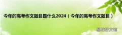 今年的高考作文题目 今年的高考作文题目是什么2024