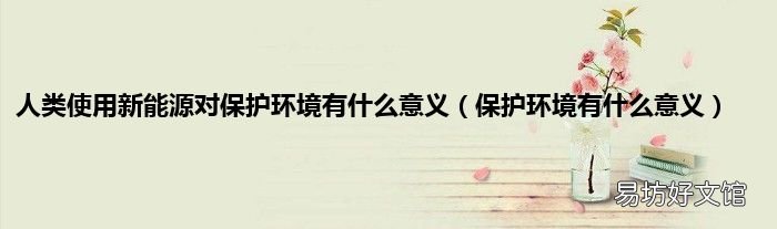 保护环境有什么意义 人类使用新能源对保护环境有什么意义