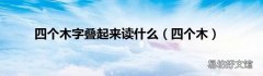 四个木 四个木字叠起来读什么