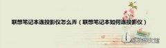 联想笔记本如何连投影仪 联想笔记本连投影仪怎么弄