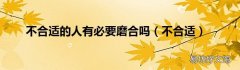 不合适 不合适的人有必要磨合吗