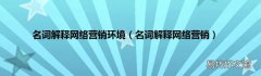 名词解释网络营销 名词解释网络营销环境