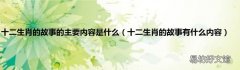 十二生肖的故事有什么内容 十二生肖的故事的主要内容是什么